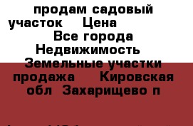 продам садовый участок  › Цена ­ 199 000 - Все города Недвижимость » Земельные участки продажа   . Кировская обл.,Захарищево п.